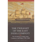 The Twilight of the East India Company: The Evolution of Anglo-Asian Commerce and Politics, 1790-1860 - Paperback