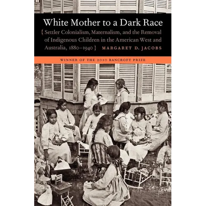 White Mother to a Dark Race: Settler Colonialism, Maternalism, and the Removal of Indigenous Children in the American West and Australia, 1880-1940 - Paperback