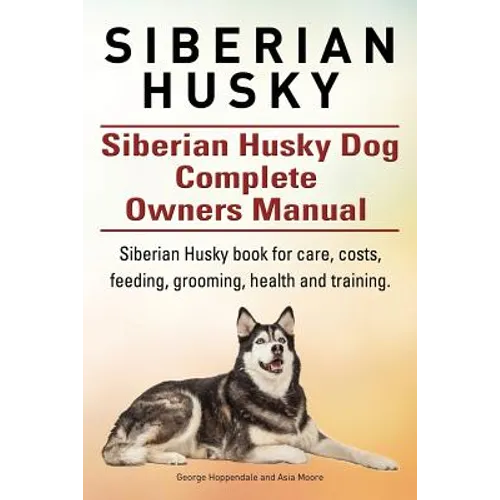 Siberian Husky. Siberian Husky Dog Complete Owners Manual. Siberian Husky book for care, costs, feeding, grooming, health and training. - Paperback