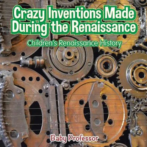Crazy Inventions Made During the Renaissance Children's Renaissance History - Paperback