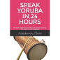 Speak Yoruba in 24 Hours: An Ideal Teach-Yourself Book for those Learning Yoruba as a 2nd Language - Paperback