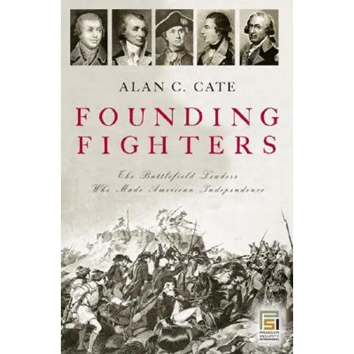 Founding Fighters: The Battlefield Leaders Who Made American Independence - Hardcover
