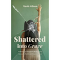 Shattered into Grace: A Memoir of Traumatic Brain Injury Recovery, Faith, and Empowerment - Hardcover