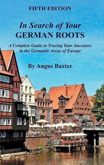 In Search of Your German Roots: A Complete Guide to Tracing Your Ancestors in the Germanic Areas of Europe - Hardcover