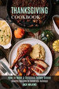 Thanksgiving Cookbook: How to Make a Delicious Turkey Dinner (Healthy Recipes to Celebrate Holidays) - Paperback