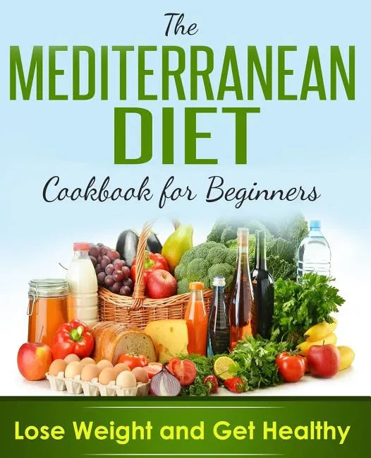 Mediterranean Diet: Cookbook For Beginners, Lose Weight And Get Healthy - Paperback