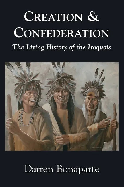 Creation and Confederation: The Living History of the Iroquois - Paperback