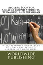 Algebra Book for College Bound Students, Teenagers, and Freshman: Helps freshman understand not only the basics of algebra but much more. - Paperback