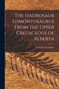 The Hadrosaur Edmontosaurus From the Upper Cretaceous of Alberta - Paperback