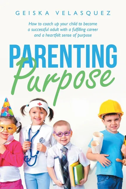 Parenting Purpose: How to Coach up Your Child to Become a Successful Adult with a Fulfilling Career and a Heartfelt Sense of Purpose - Paperback