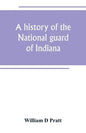 A history of the National guard of Indiana, from the beginning of the militia system in 1787 to the present time, including the services of Indiana tr - Paperback