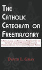 The Catholic Catechism on Freemasonry: A Theological and Historical Treatment on the Catholic Church's Prohibition Against Freemasonry and its Appenda - Hardcover