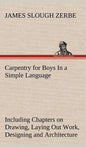 Carpentry for Boys In a Simple Language, Including Chapters on Drawing, Laying Out Work, Designing and Architecture With 250 Original Illustrations - Hardcover