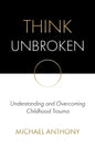 Think Unbroken: Understanding and Overcoming Childhood Trauma - Paperback