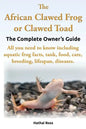 The African Clawed Frog or Clawed Toad. the Complete Owner's Guide. All You Need to Know Including Aquatic Frog Facts, Tank, Food, Care, Breeding, Lif - Paperback