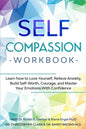 Self-Compassion Workbook: Learn how to Love Yourself, Relieve Anxiety, Build Self-Worth, Courage, and Master Your Emotions With Confidence - Paperback