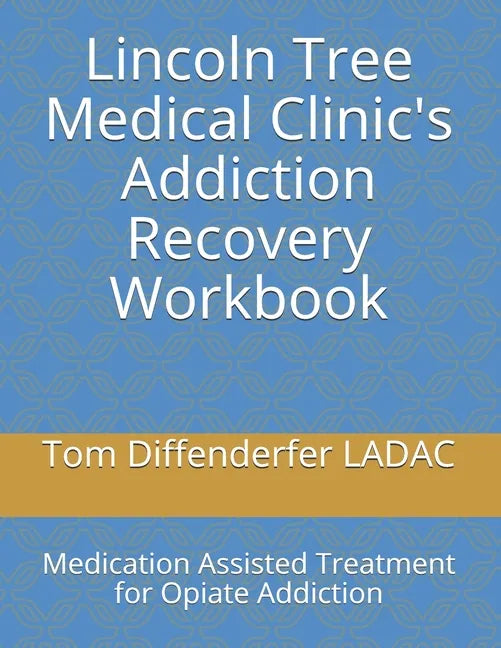 Lincoln Tree Medical Clinic's Addiction Recovery Workbook: Medication Assisted Treatment for Opiate Addiction - Paperback