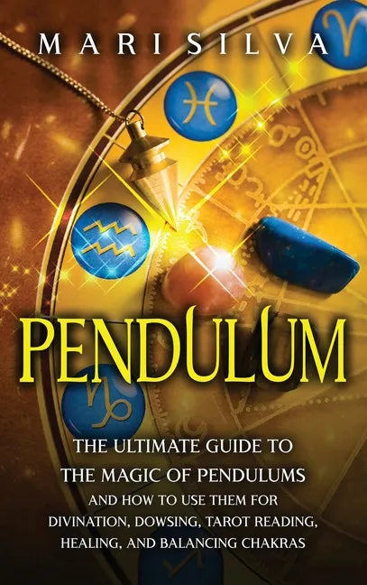Pendulum: The Ultimate Guide to the Magic of Pendulums and How to Use Them for Divination, Dowsing, Tarot Reading, Healing, and Balancing Chakras - Hardcover