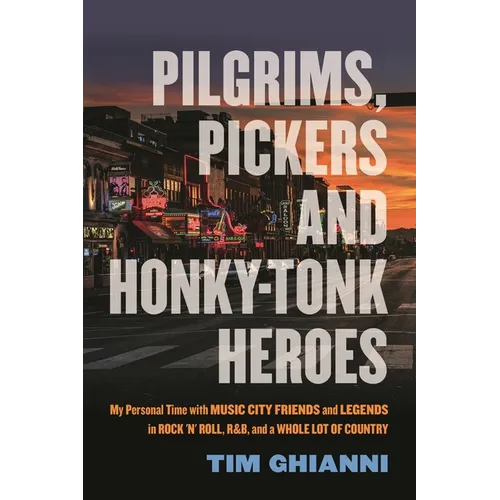 Pilgrims, Pickers and Honky-Tonk Heroes: My Personal Time with Music City Friends and Legends in Rock 'n' Roll, R&b, and a Whole Lot of Country - Paperback