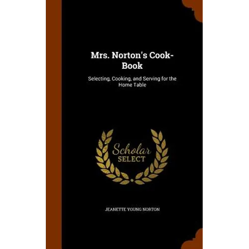 Mrs. Norton's Cook-Book: Selecting, Cooking, and Serving for the Home Table - Hardcover