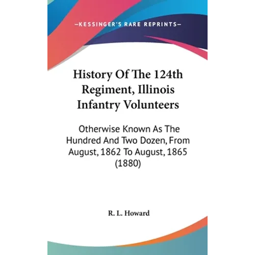 History Of The 124th Regiment, Illinois Infantry Volunteers: Otherwise Known As The Hundred And Two Dozen, From August, 1862 To August, 1865 (1880) - Hardcover