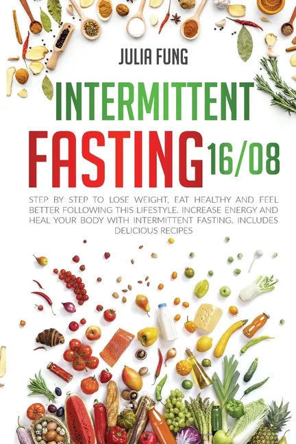 Intermittent Fasting 16/8: Step by Step to Lose Weight, Eat Healthy and Feel Better Following this Lifestyle. Increase Energy and Heal Your Body - Paperback