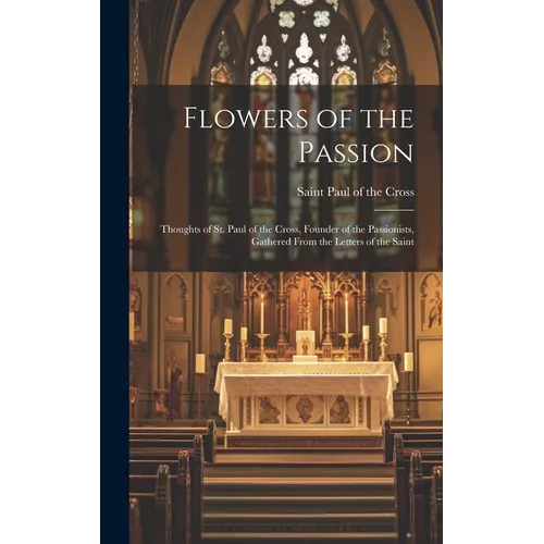 Flowers of the Passion; Thoughts of St. Paul of the Cross, Founder of the Passionists, Gathered From the Letters of the Saint - Hardcover