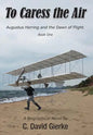To Caress the Air: Augustus Herring and the Dawn of Flight. Book One. - Hardcover