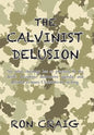 The Calvinist Delusion: No Other Theology Has So Precisely Fit the Devil's Deceptive, Destructive Agenda, and Deluded So Many Christians for So Long. - Hardcover