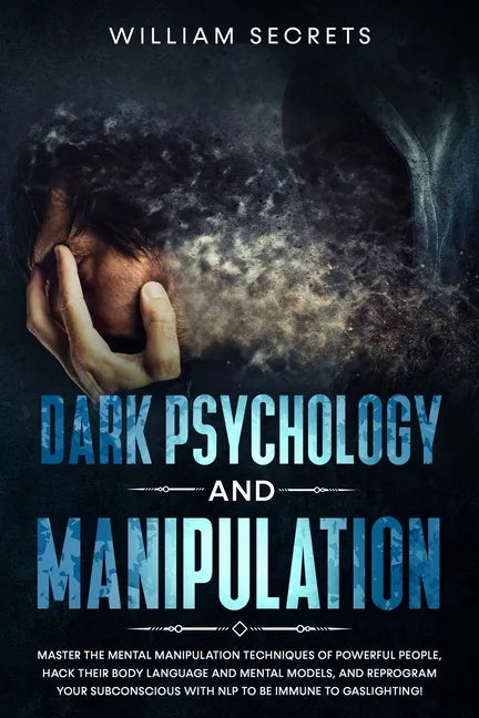 Dark Psychology And Manipulation: Master The Mental Manipulation Techniques Of Powerful People, Hack Their Body Language And Mental Models, And Reprog - Paperback