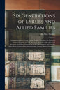 Six Generations of LaRues and Allied Families: Containing Sketch of Isaac LaRue, Senior, Who Died in Frederick County, Virginia, in 1795, and Some Acc - Paperback