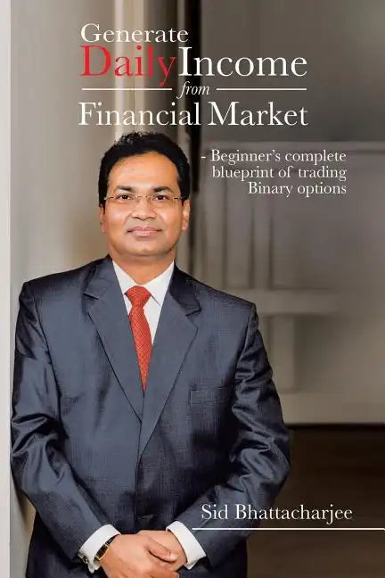 Generate Daily Income from Financial Market - Beginner's complete blueprint of trading Binary options - Paperback