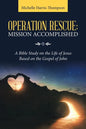 Operation Rescue: Mission Accomplished: A Bible Study on the Life of Jesus Based on the Gospel of John - Paperback