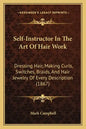 Self-Instructor In The Art Of Hair Work: Dressing Hair, Making Curls, Switches, Braids, And Hair Jewelry Of Every Description (1867) - Paperback