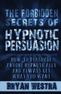 The Forbidden Secrets of Hypnotic Persuasion: How-To Persuade Anyone Hypnotically And Always Get What You Want - Paperback