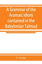 A grammar of the Aramaic idiom contained in the Babylonian Talmud, with constant reference to Gaonic literature - Paperback