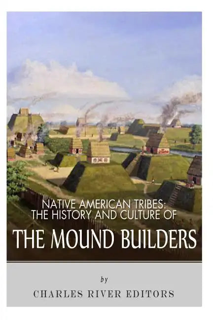 Native American Tribes: The History and Culture of the Mound Builders - Paperback