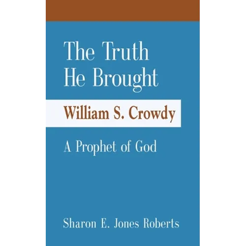 The Truth He Brought William S. Crowdy A Prophet of God - Paperback