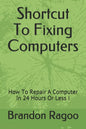 Shortcut To Fixing Computers: How To Repair A Computer In 24 Hours Or Less ! - Paperback
