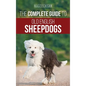 The Complete Guide to Old English Sheepdogs: Finding, Selecting, Raising, Feeding, Training, and Loving Your New OES Puppy - Hardcover