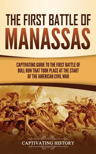 The First Battle of Manassas: A Captivating Guide to the First Battle of Bull Run That Took Place at the Start of the American Civil War - Hardcover