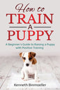 How to Train a Puppy: A Beginner's Guide to Raising a Puppy with Positive Training - Paperback