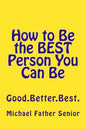 How to Be the BEST Person You Can Be: Good. Better. Best. - Paperback