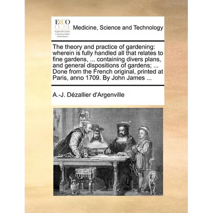 The Theory and Practice of Gardening: Wherein Is Fully Handled All That Relates to Fine Gardens, ... Containing Divers Plans, and General Dispositions - Paperback