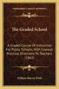 The Graded School: A Graded Course of Instruction for Public Schools, with Copious Practical Directions to Teachers (1862) - Paperback