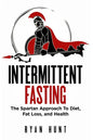 Intermittent Fasting: The Spartan Approach to Diet, Fat Loss, and Health - Paperback