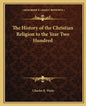 The History of the Christian Religion to the Year Two Hundred - Paperback