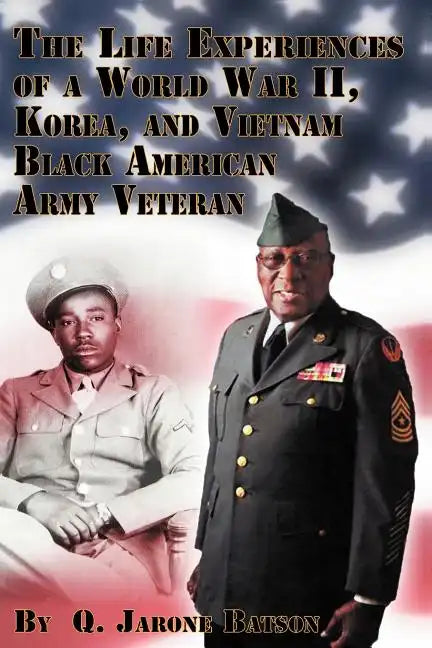 The Life Experiences of a World War II, Korea, and Vietnam Black American Army Veteran - Paperback