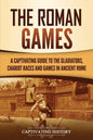 The Roman Games: A Captivating Guide to the Gladiators, Chariot Races, and Games in Ancient Rome - Paperback