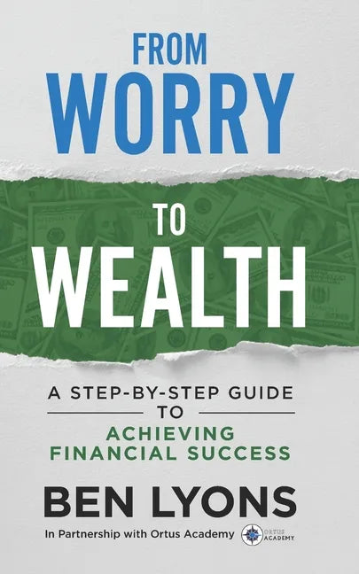 From Worry to Wealth: A Step-By-Step Guide to Achieving Financial Success - Paperback